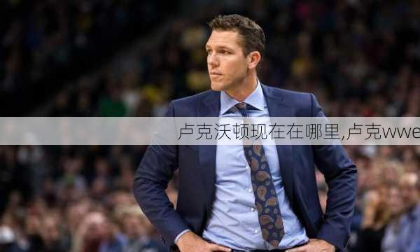 卢克沃顿现在在哪里,卢克wwe