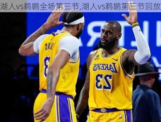 湖人vs鹈鹕全场第三节,湖人vs鹈鹕第三节回放