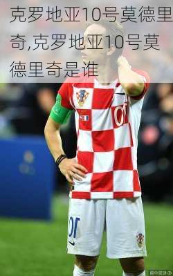 克罗地亚10号莫德里奇,克罗地亚10号莫德里奇是谁