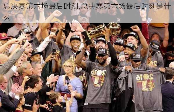 总决赛第六场最后时刻,总决赛第六场最后时刻是什么