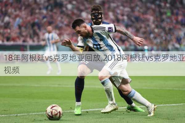 18年阿根廷vs克罗地亚回放,2018阿根廷vs克罗地亚视频