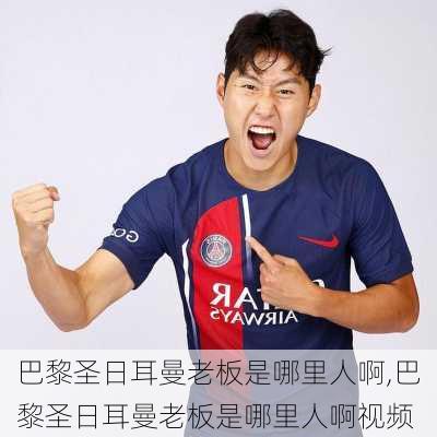 巴黎圣日耳曼老板是哪里人啊,巴黎圣日耳曼老板是哪里人啊视频