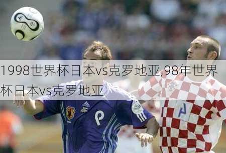1998世界杯日本vs克罗地亚,98年世界杯日本vs克罗地亚