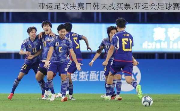 亚运足球决赛日韩大战买票,亚运会足球赛