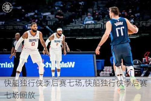快船独行侠季后赛七场,快船独行侠季后赛七场回放