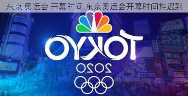 东京 奥运会 开幕时间,东京奥运会开幕时间推迟到