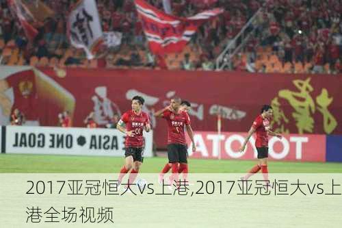 2017亚冠恒大vs上港,2017亚冠恒大vs上港全场视频