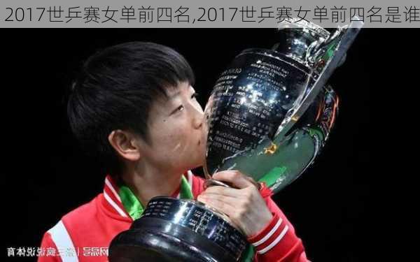 2017世乒赛女单前四名,2017世乒赛女单前四名是谁