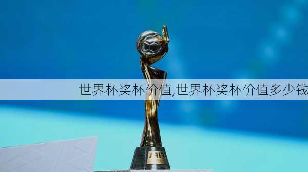 世界杯奖杯价值,世界杯奖杯价值多少钱