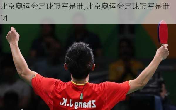 北京奥运会足球冠军是谁,北京奥运会足球冠军是谁啊