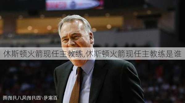 休斯顿火箭现任主教练,休斯顿火箭现任主教练是谁