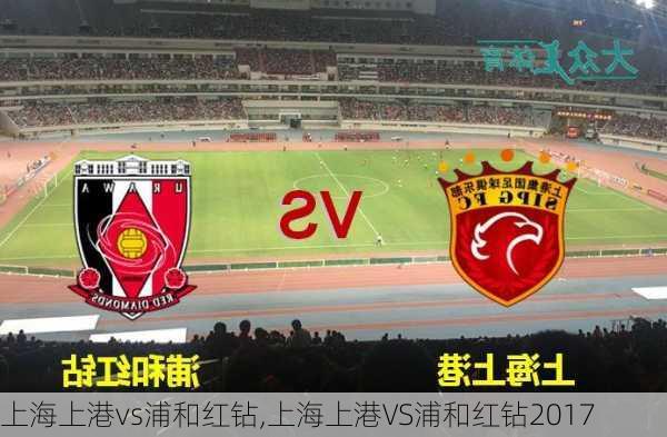 上海上港vs浦和红钻,上海上港VS浦和红钻2017