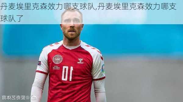 丹麦埃里克森效力哪支球队,丹麦埃里克森效力哪支球队了