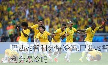 巴西vs智利会爆冷吗,巴西vs智利会爆冷吗