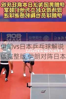 伊朗vs日本乒乓球解说版完整版,伊朗对阵日本