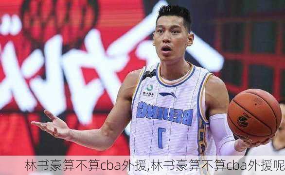林书豪算不算cba外援,林书豪算不算cba外援呢