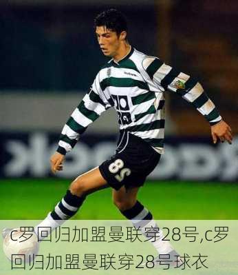 c罗回归加盟曼联穿28号,c罗回归加盟曼联穿28号球衣