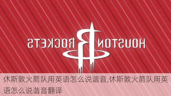休斯敦火箭队用英语怎么说谐音,休斯敦火箭队用英语怎么说谐音翻译