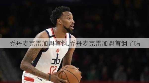 乔丹麦克雷加盟首钢,乔丹麦克雷加盟首钢了吗