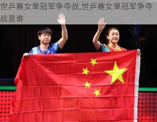 世乒赛女单冠军争夺战,世乒赛女单冠军争夺战是谁