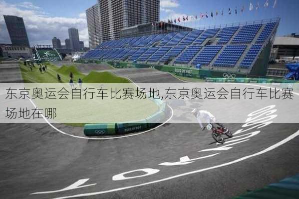 东京奥运会自行车比赛场地,东京奥运会自行车比赛场地在哪