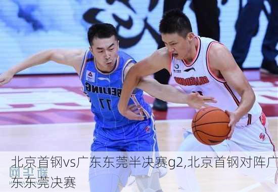 北京首钢vs广东东莞半决赛g2,北京首钢对阵广东东莞决赛