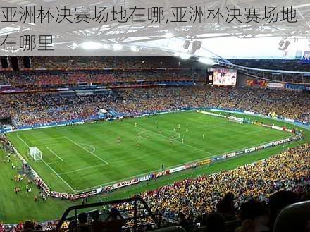 亚洲杯决赛场地在哪,亚洲杯决赛场地在哪里