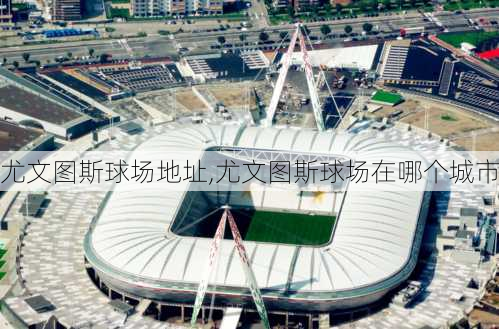 尤文图斯球场地址,尤文图斯球场在哪个城市