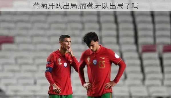 葡萄牙队出局,葡萄牙队出局了吗