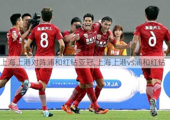 上海上港对阵浦和红钻亚冠,上海上港vs浦和红钻