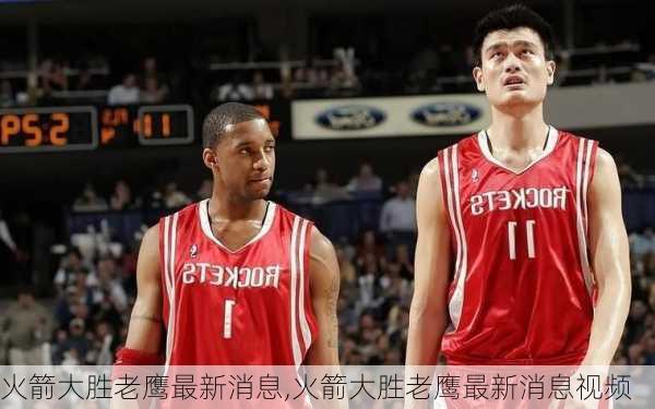 火箭大胜老鹰最新消息,火箭大胜老鹰最新消息视频