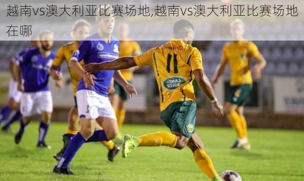 越南vs澳大利亚比赛场地,越南vs澳大利亚比赛场地在哪