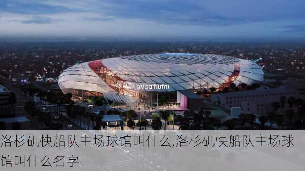 洛杉矶快船队主场球馆叫什么,洛杉矶快船队主场球馆叫什么名字
