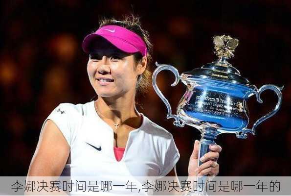 李娜决赛时间是哪一年,李娜决赛时间是哪一年的