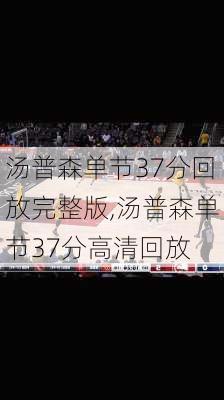 汤普森单节37分回放完整版,汤普森单节37分高清回放