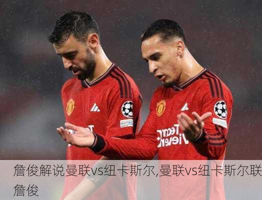 詹俊解说曼联vs纽卡斯尔,曼联vs纽卡斯尔联詹俊