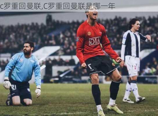 c罗重回曼联,C罗重回曼联是哪一年