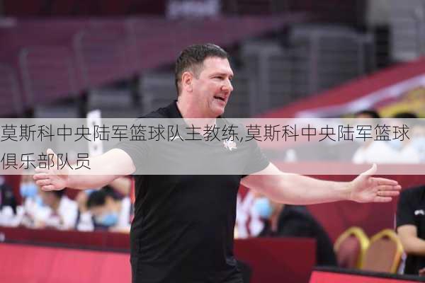 莫斯科中央陆军篮球队主教练,莫斯科中央陆军篮球俱乐部队员