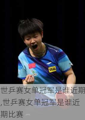 世乒赛女单冠军是谁近期,世乒赛女单冠军是谁近期比赛