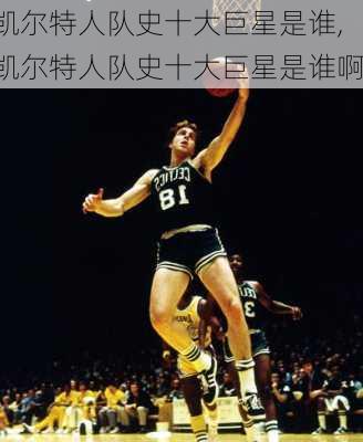 凯尔特人队史十大巨星是谁,凯尔特人队史十大巨星是谁啊