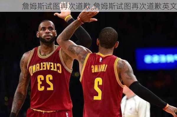 詹姆斯试图再次道歉,詹姆斯试图再次道歉英文