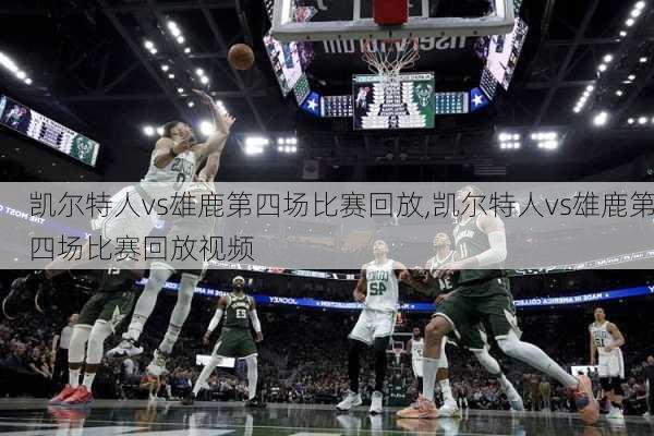 凯尔特人vs雄鹿第四场比赛回放,凯尔特人vs雄鹿第四场比赛回放视频