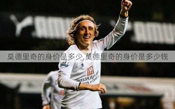 莫德里奇的身价是多少,莫德里奇的身价是多少钱