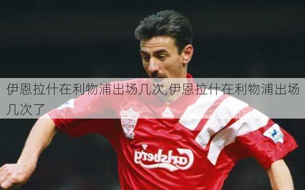伊恩拉什在利物浦出场几次,伊恩拉什在利物浦出场几次了