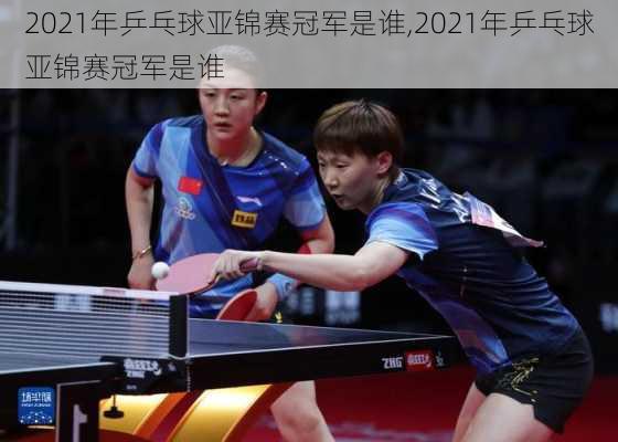 2021年乒乓球亚锦赛冠军是谁,2021年乒乓球亚锦赛冠军是谁