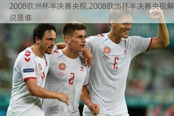 2008欧洲杯半决赛央视,2008欧洲杯半决赛央视解说是谁