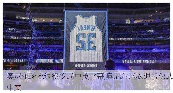 奥尼尔球衣退役仪式中英字幕,奥尼尔球衣退役仪式中文