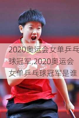 2020奥运会女单乒乓球冠军,2020奥运会女单乒乓球冠军是谁