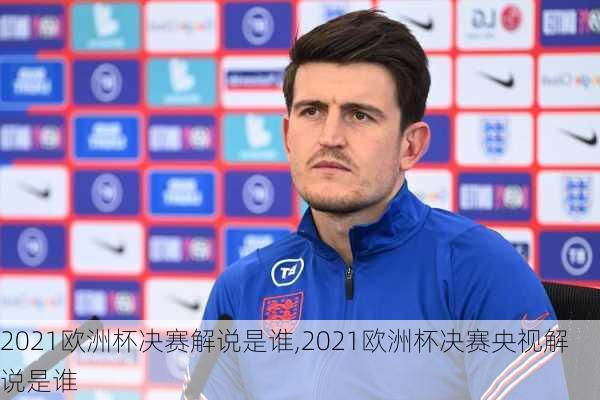 2021欧洲杯决赛解说是谁,2021欧洲杯决赛央视解说是谁