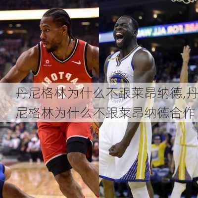 丹尼格林为什么不跟莱昂纳德,丹尼格林为什么不跟莱昂纳德合作